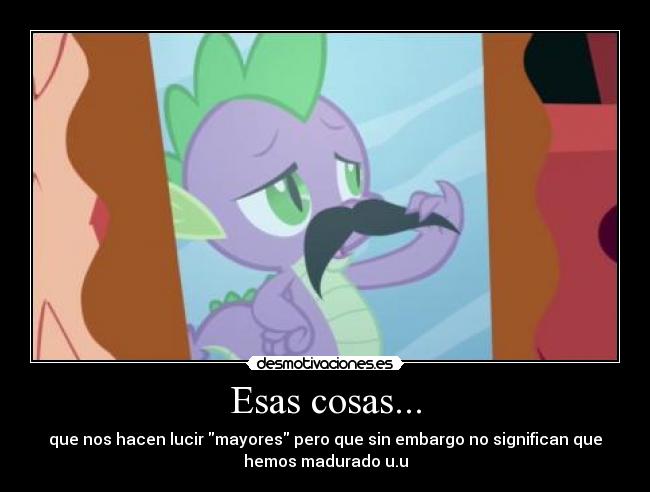 Esas cosas... - que nos hacen lucir mayores pero que sin embargo no significan que
hemos madurado u.u