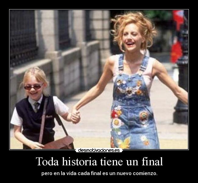 Toda historia tiene un final - pero en la vida cada final es un nuevo comienzo.