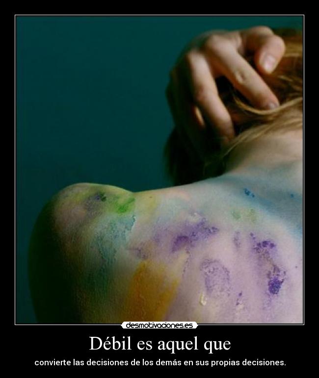 Débil es aquel que - convierte las decisiones de los demás en sus propias decisiones.