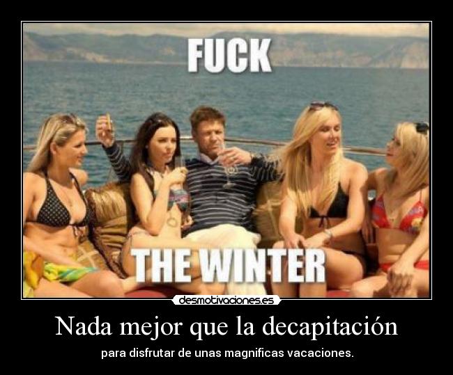 Nada mejor que la decapitación - para disfrutar de unas magnificas vacaciones.