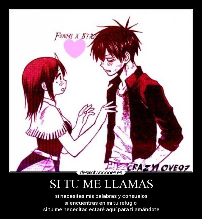 SI TU ME LLAMAS - si necesitas mis palabras y consuelos
si encuentras en mi tu refugio
si tu me necesitas estaré aquí para ti amándote