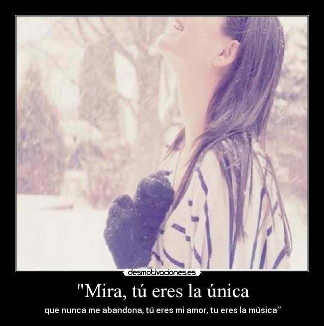 Mira, tú eres la única -