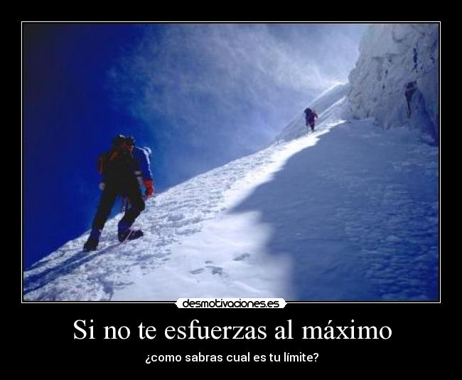 Si no te esfuerzas al máximo - ¿como sabras cual es tu límite?