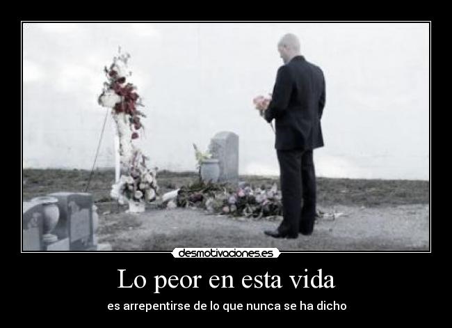 Lo peor en esta vida - es arrepentirse de lo que nunca se ha dicho