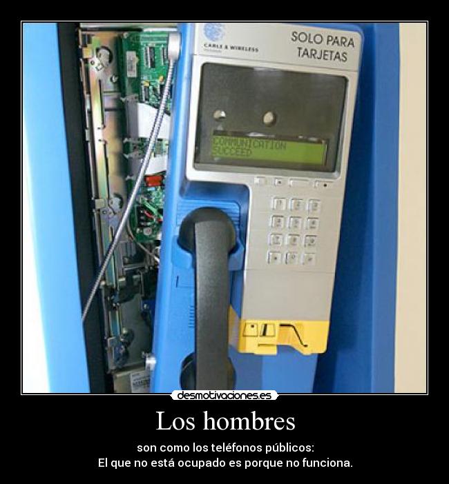 Los hombres - son como los teléfonos públicos:
El que no está ocupado es porque no funciona.