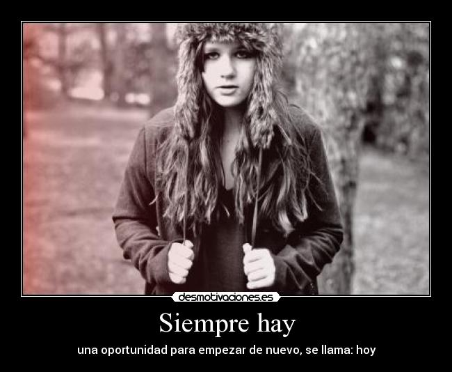 Siempre hay - una oportunidad para empezar de nuevo, se llama: hoy