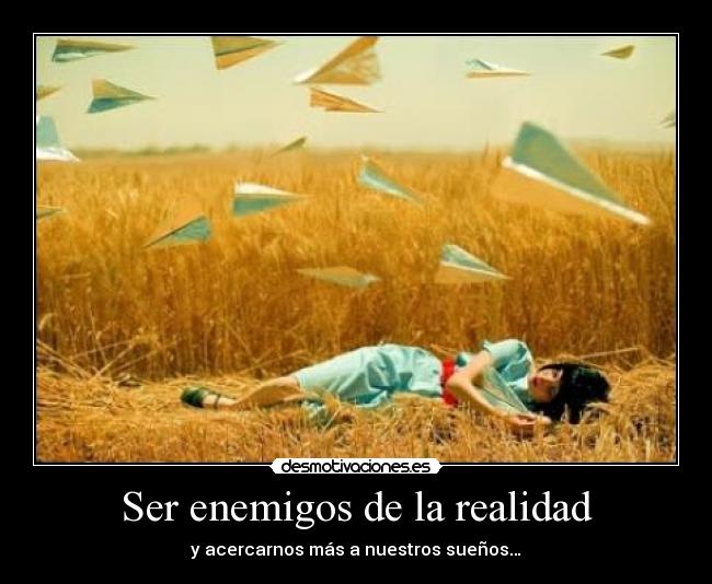 Ser enemigos de la realidad - y acercarnos más a nuestros sueños…