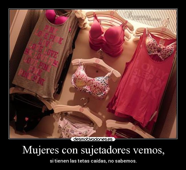 Mujeres con sujetadores vemos, - si tienen las tetas caídas, no sabemos.