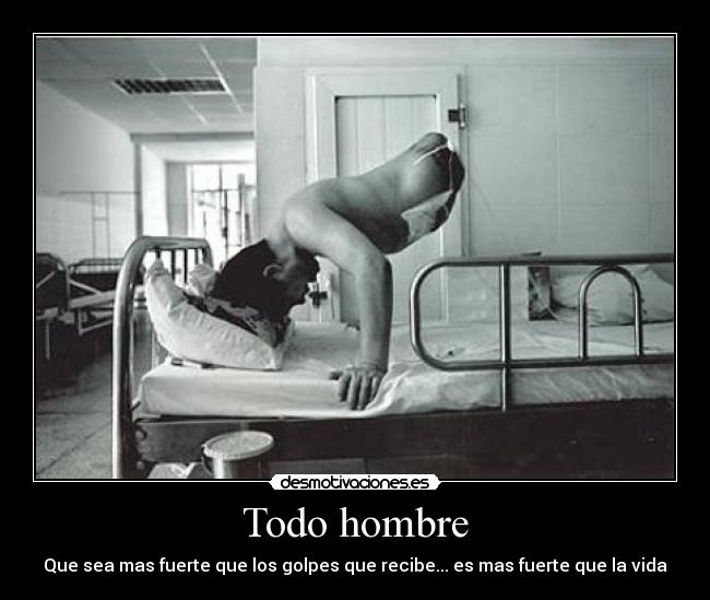 Todo hombre - Que sea mas fuerte que los golpes que recibe... es mas fuerte que la vida