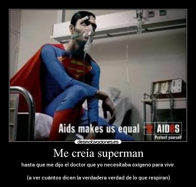 Me creía superman - hasta que me dijo el doctor que yo necesitaba oxígeno para vivir.

(a ver cuántos dicen la verdadera verdad de lo que respiran)