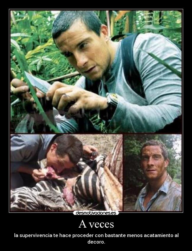 A veces - la supervivencia te hace proceder con bastante menos acatamiento al decoro.