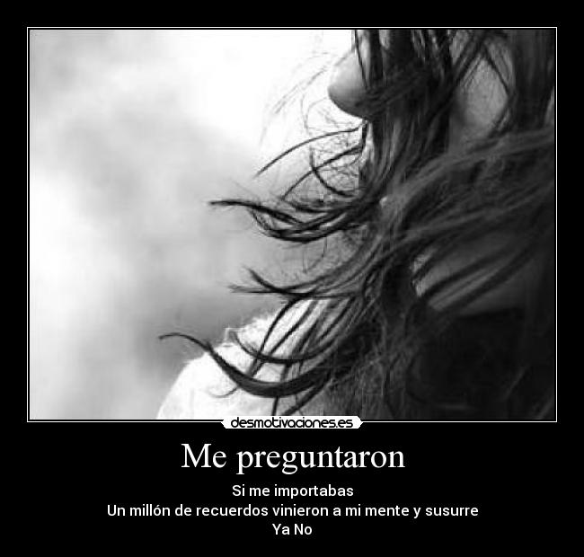 Me preguntaron - Si me importabas
Un millón de recuerdos vinieron a mi mente y susurre
Ya No