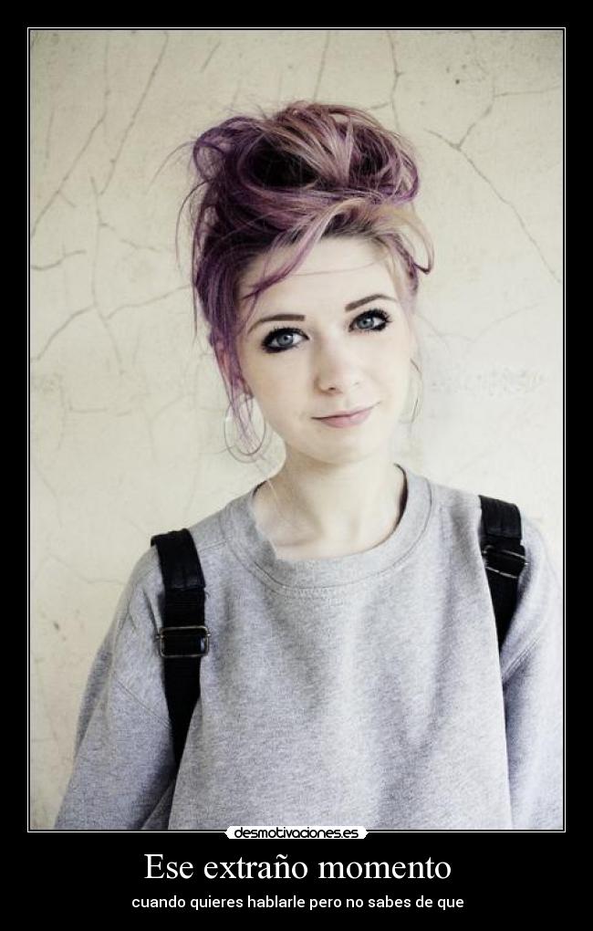 Ese extraño momento - cuando quieres hablarle pero no sabes de que