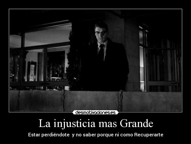 La injusticia mas Grande - Estar perdiéndote y no saber porque ni como Recuperarte