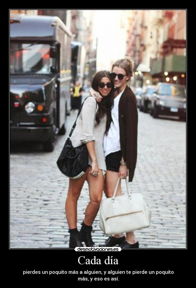 Cada día - pierdes un poquito más a alguien, y alguien te pierde un poquito más, y eso es así.
