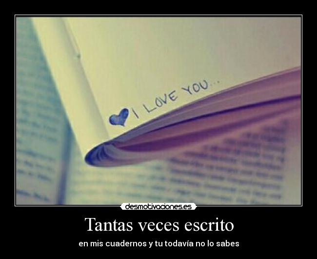 Tantas veces escrito - en mis cuadernos y tu todavía no lo sabes