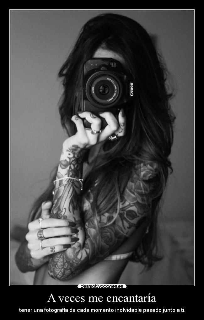 A veces me encantaría - tener una fotografía de cada momento inolvidable pasado junto a ti.