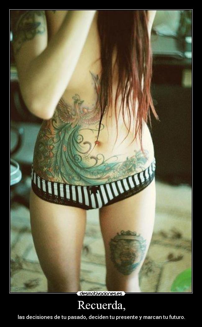 Recuerda, - las decisiones de tu pasado, deciden tu presente y marcan tu futuro.