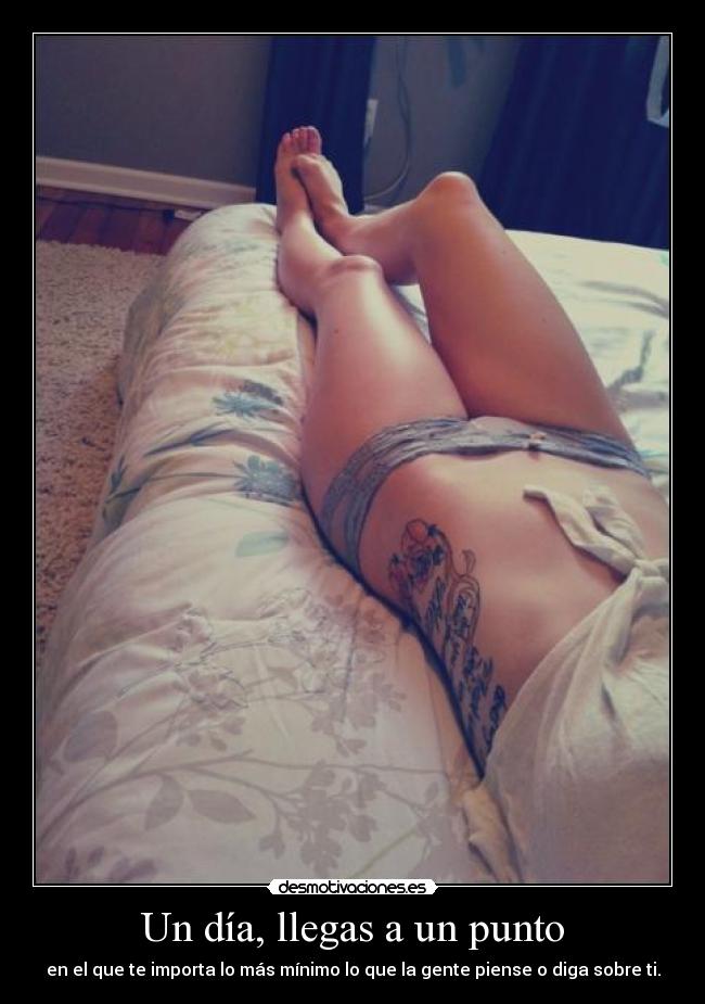 Un día, llegas a un punto - en el que te importa lo más mínimo lo que la gente piense o diga sobre ti.