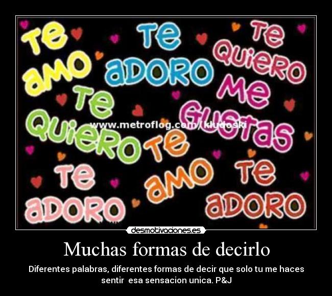 Muchas formas de decirlo - Diferentes palabras, diferentes formas de decir que solo tu me haces
sentir esa sensacion unica. P&J
