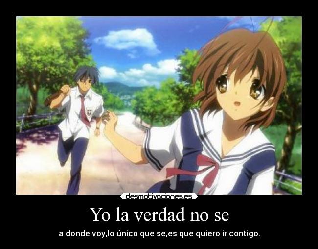 Yo la verdad no se - a donde voy,lo único que se,es que quiero ir contigo.