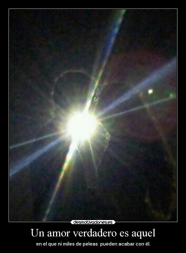Un amor verdadero es aquel - en el que ni miles de peleas pueden acabar con él.