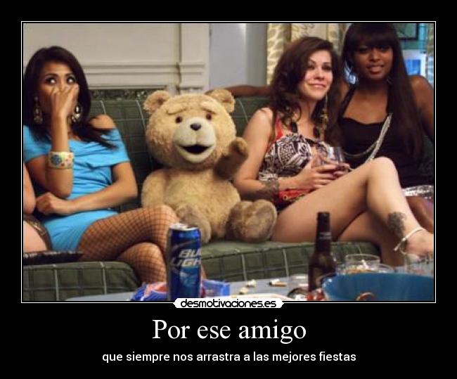 Por ese amigo - que siempre nos arrastra a las mejores fiestas