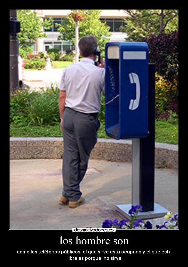 los hombre son - como los teléfonos públicos el que sirve esta ocupado y el que esta
libre es porque no sirve