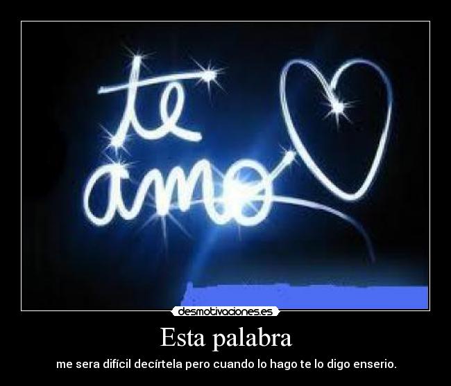 Esta palabra - me sera difícil decírtela pero cuando lo hago te lo digo enserio.