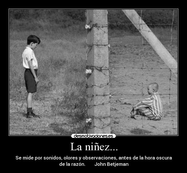 La niñez... - Se mide por sonidos, olores y observaciones, antes de la hora oscura
de la razón. John Betjeman