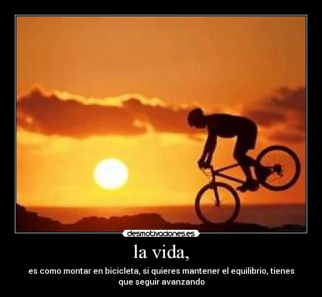 la vida, - es como montar en bicicleta, si quieres mantener el equilibrio, tienes
que seguir avanzando