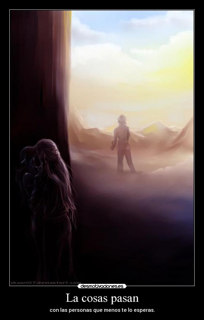 La cosas pasan - con las personas que menos te lo esperas.