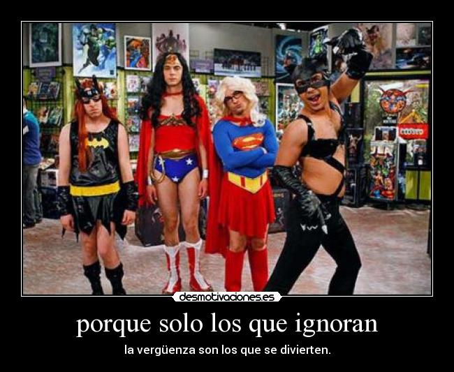 porque solo los que ignoran - la vergüenza son los que se divierten.