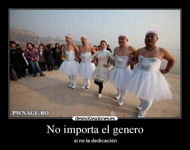 No importa el genero - si no la dedicación