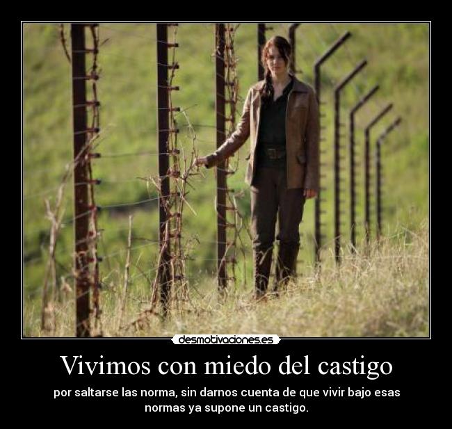 Vivimos con miedo del castigo - por saltarse las norma, sin darnos cuenta de que vivir bajo esas
normas ya supone un castigo.