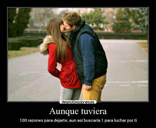 Aunque tuviera - 100 razones para dejarte, aun así buscaría 1 para luchar por ti