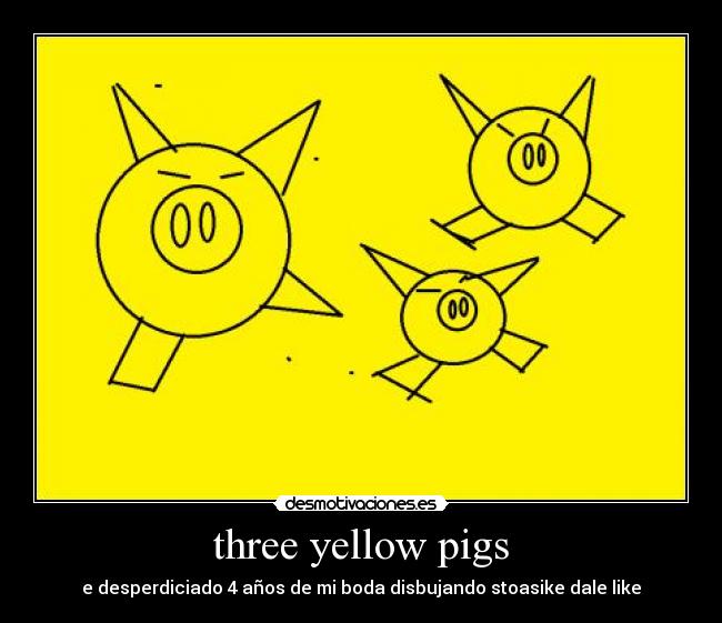 three yellow pigs - e desperdiciado 4 años de mi boda disbujando stoasike dale like