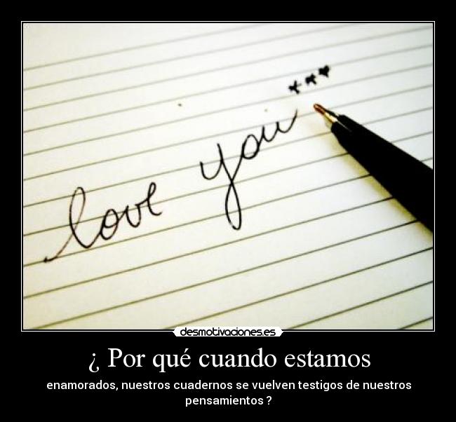 ¿ Por qué cuando estamos - enamorados, nuestros cuadernos se vuelven testigos de nuestros pensamientos ?