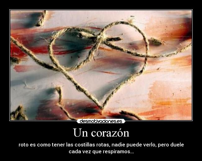 Un corazón - roto es como tener las costillas rotas, nadie puede verlo, pero duele
cada vez que respiramos...