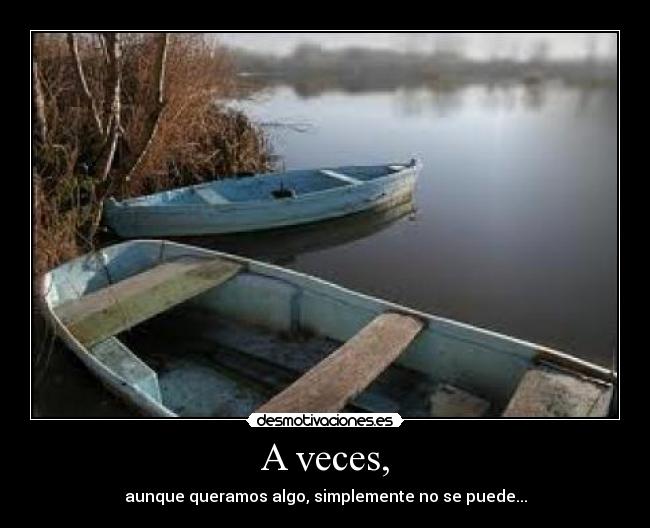 A veces, - aunque queramos algo, simplemente no se puede...