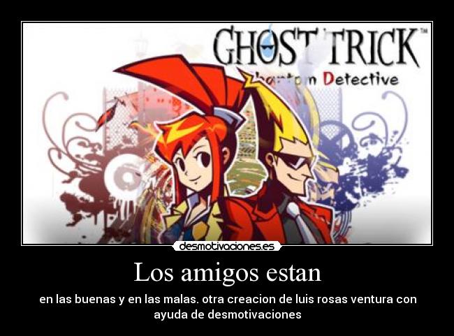 Los amigos estan - en las buenas y en las malas. otra creacion de luis rosas ventura con
ayuda de desmotivaciones
