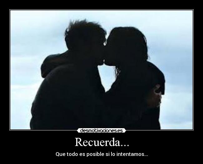 Recuerda... - Que todo es posible si lo intentamos...