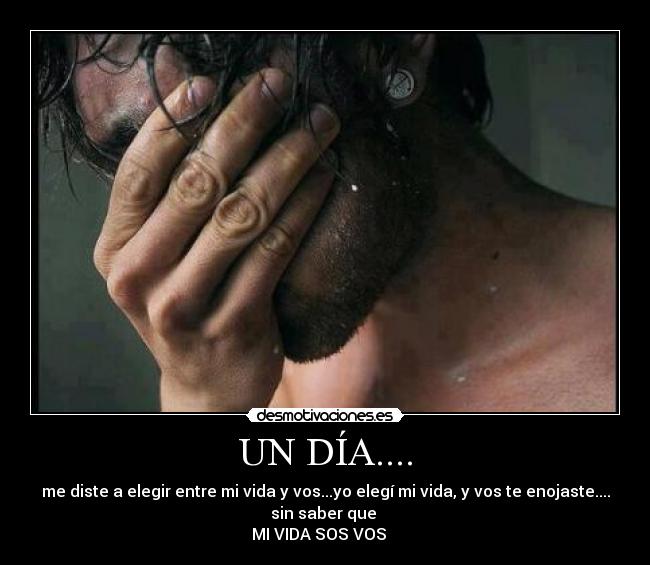 UN DÍA.... - me diste a elegir entre mi vida y vos...yo elegí mi vida, y vos te enojaste....
sin saber que
MI VIDA SOS VOS ♥♥♥