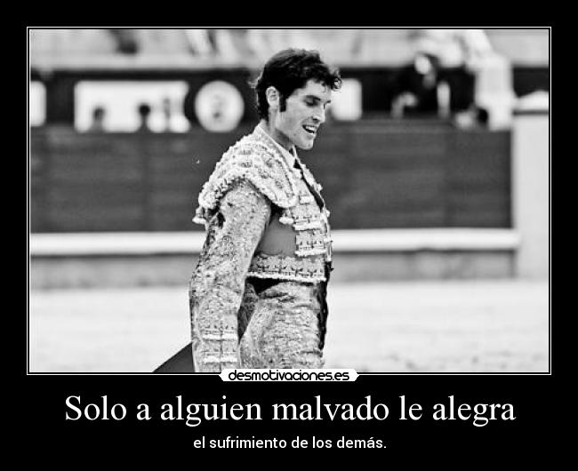 Solo a alguien malvado le alegra - el sufrimiento de los demás.