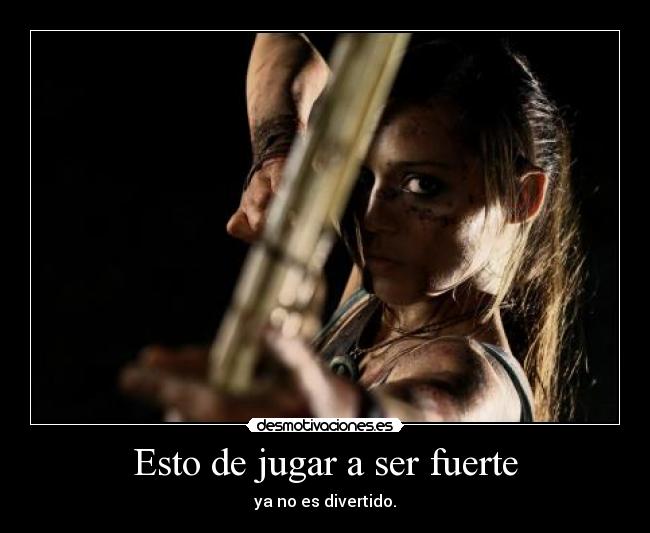 Esto de jugar a ser fuerte - ya no es divertido.