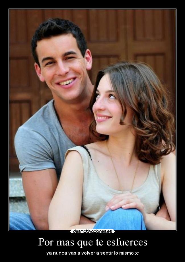 Por mas que te esfuerces - ya nunca vas a volver a sentir lo mismo :c