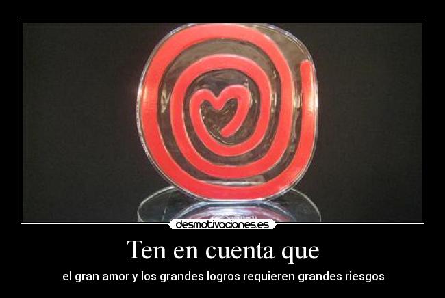 Ten en cuenta que - el gran amor y los grandes logros requieren grandes riesgos