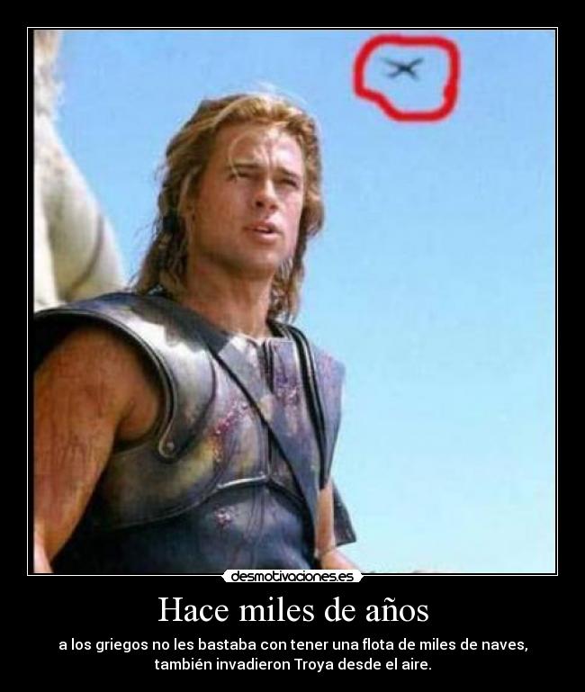 Hace miles de años - a los griegos no les bastaba con tener una flota de miles de naves,
también invadieron Troya desde el aire.