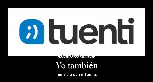 Yo también - me vicio con el tuenti.