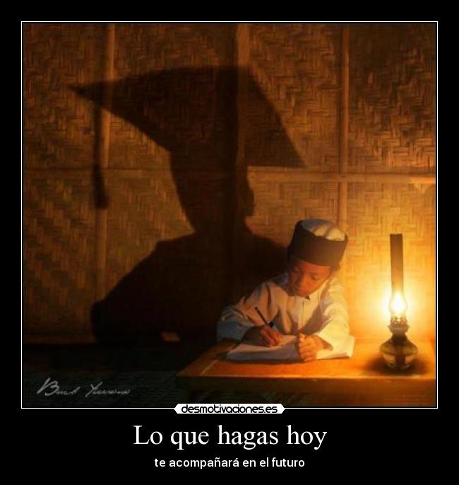 Lo que hagas hoy - te acompañará en el futuro